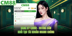 Đăng Ký CM88 - Hướng Dẫn Khởi Tạo Tài Khoản Nhanh Chóng