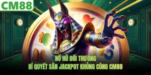 Nổ Hũ Đổi Thưởng | Bí Quyết Săn Jackpot Khủng Cùng CM88