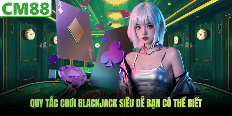 Quy tắc chơi Blackjack siêu dễ bạn có thể biết